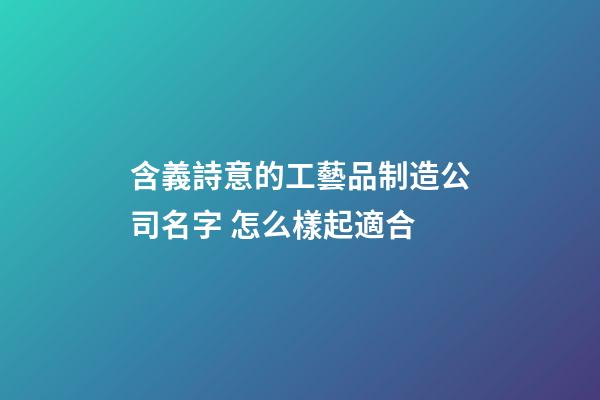 含義詩意的工藝品制造公司名字 怎么樣起適合-第1張-公司起名-玄機派